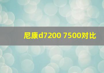 尼康d7200 7500对比